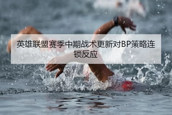 英雄联盟赛季中期战术更新对BP策略连锁反应